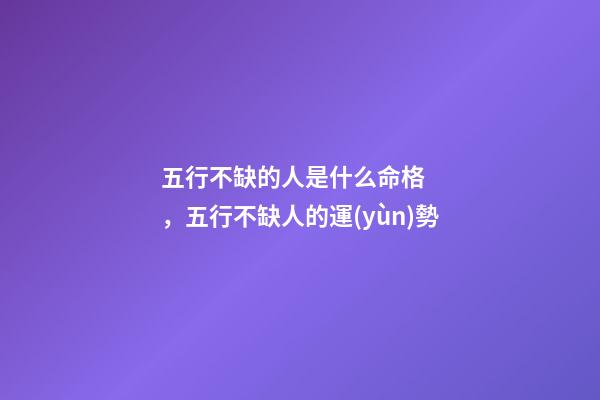 五行不缺的人是什么命格，五行不缺人的運(yùn)勢